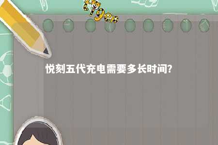悦刻五代充电需要多长时间
？ 